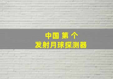 中国 第 个发射月球探测器